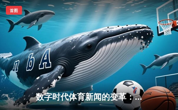 数字时代体育新闻的变革：从纸媒到指尖的即时交锋