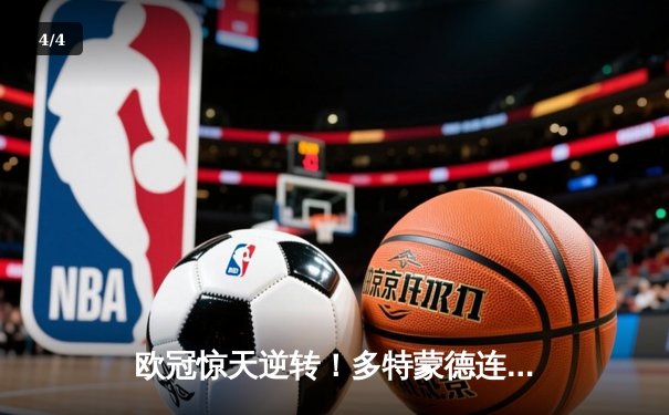 欧冠惊天逆转！多特蒙德连扳三球4-2淘汰巴黎，桑乔独造三球闪耀威斯特法伦 - 4