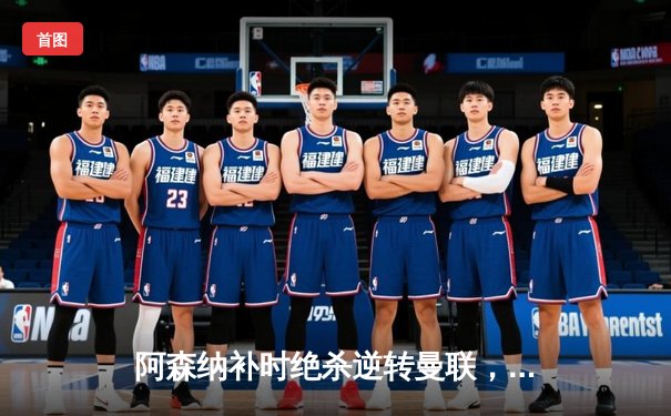 阿森纳补时绝杀逆转曼联，英超争冠悬念延续至末轮