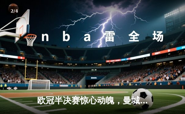 欧冠半决赛惊心动魄，曼城主场3-2逆转皇马晋级决赛 - 2