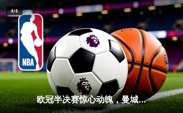 欧冠半决赛惊心动魄，曼城主场3-2逆转皇马晋级决赛 - 4