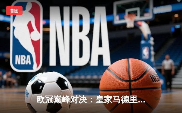 欧冠巅峰对决：皇家马德里3-2险胜拜仁慕尼黑，维尼修斯双响闪耀伯纳乌