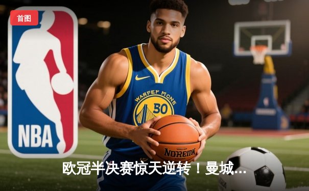 欧冠半决赛惊天逆转！曼城3-2绝杀皇马，德布劳内传射建功