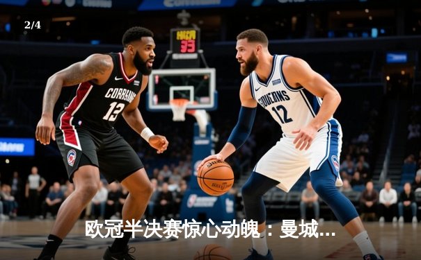 欧冠半决赛惊心动魄：曼城4-3险胜皇马，哈兰德双响丁丁传射建功 - 2