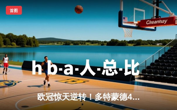 欧冠惊天逆转！多特蒙德4-2绝杀马竞，菲尔克鲁格制胜球点燃威斯特法伦