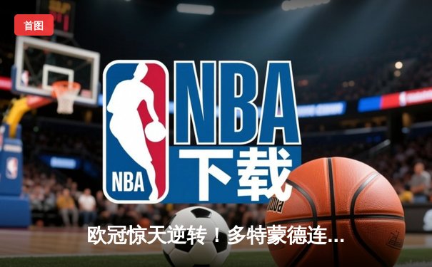 欧冠惊天逆转！多特蒙德连追三球淘汰巴黎圣日耳曼